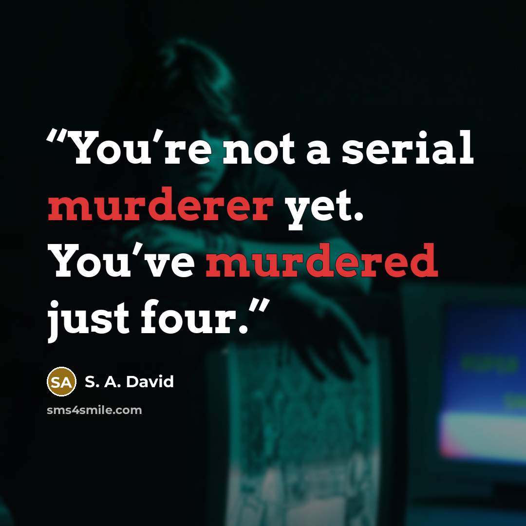 “You’re not a serial murderer yet. You’ve murdered just four.” quote by S. A. David