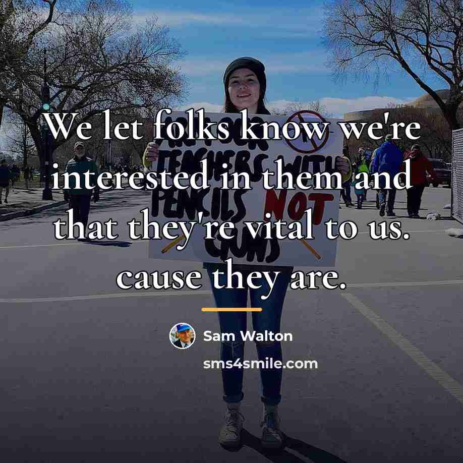 “We let folks know we're interested in them and that…” quote by Sam Walton