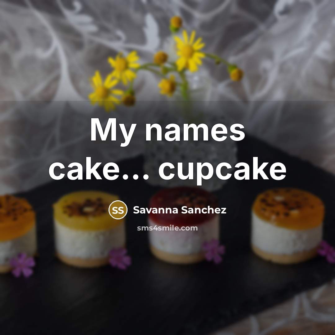 “My names cake... cupcake” quote by Savanna Sanchez