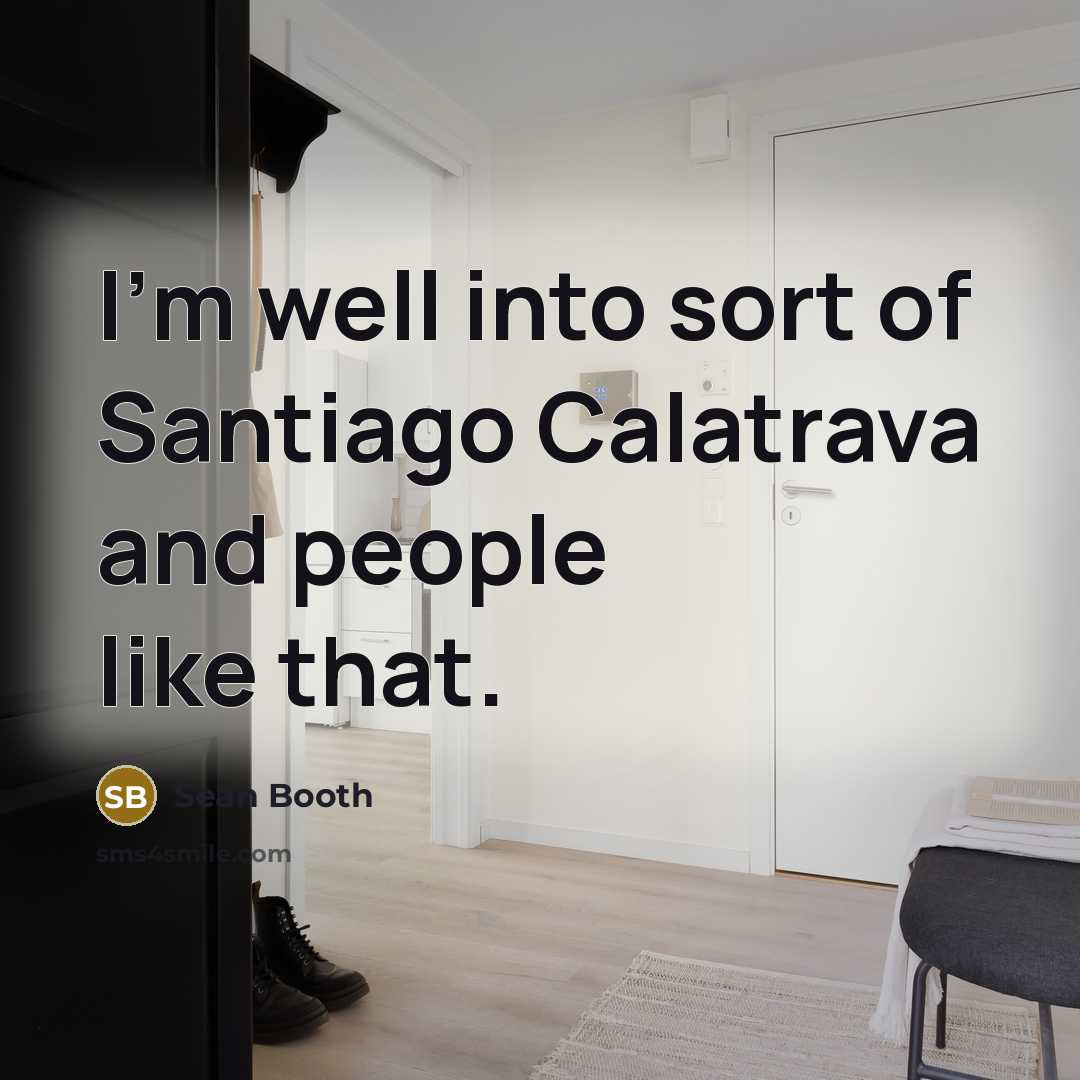 “I'm well into sort of Santiago Calatrava and people like…” quote by Sean Booth