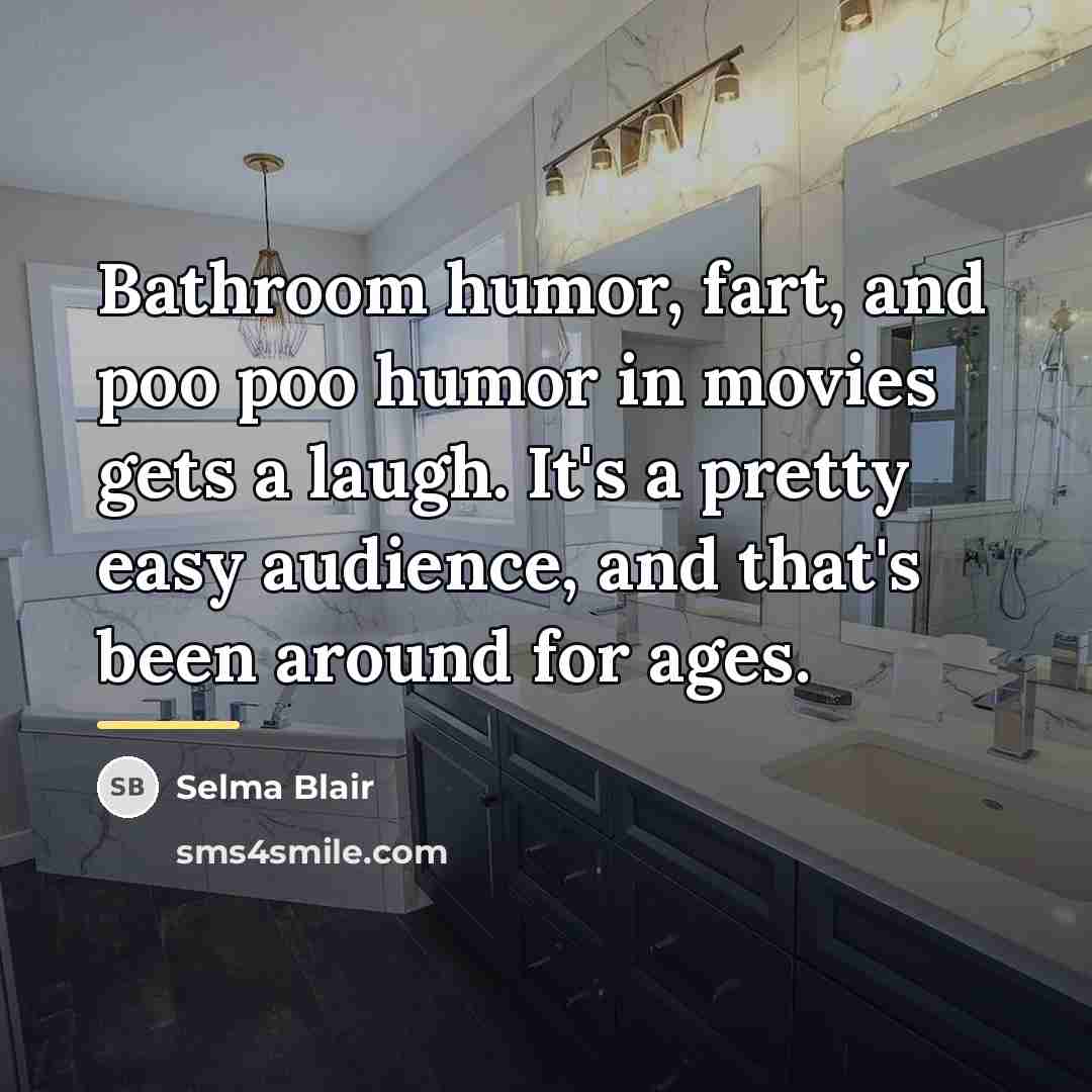 “Bathroom humor, fart, and poo poo humor in movies gets…” quote by Selma Blair