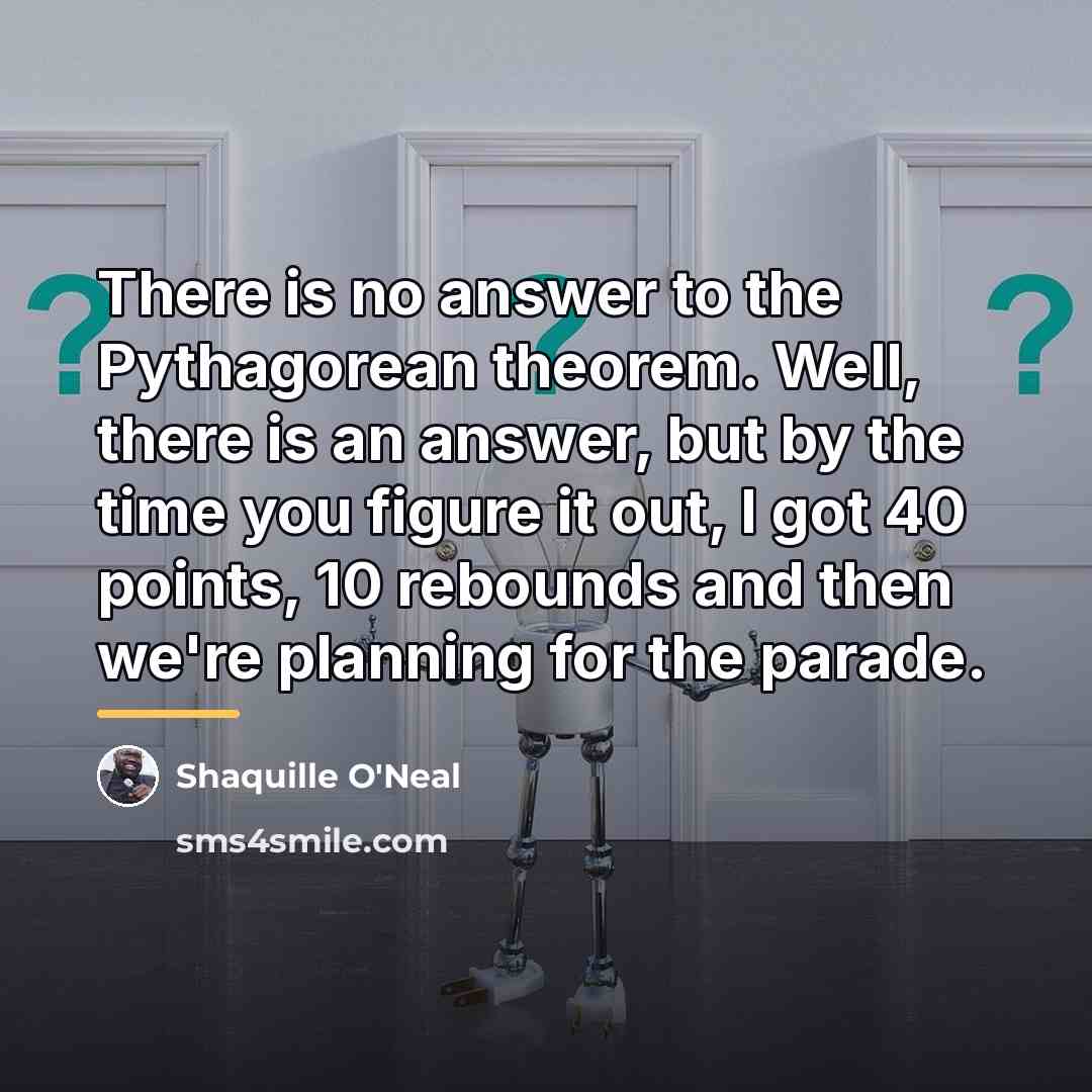 “There is no answer to the Pythagorean theorem. Well, there…” quote by Shaquille O'Neal