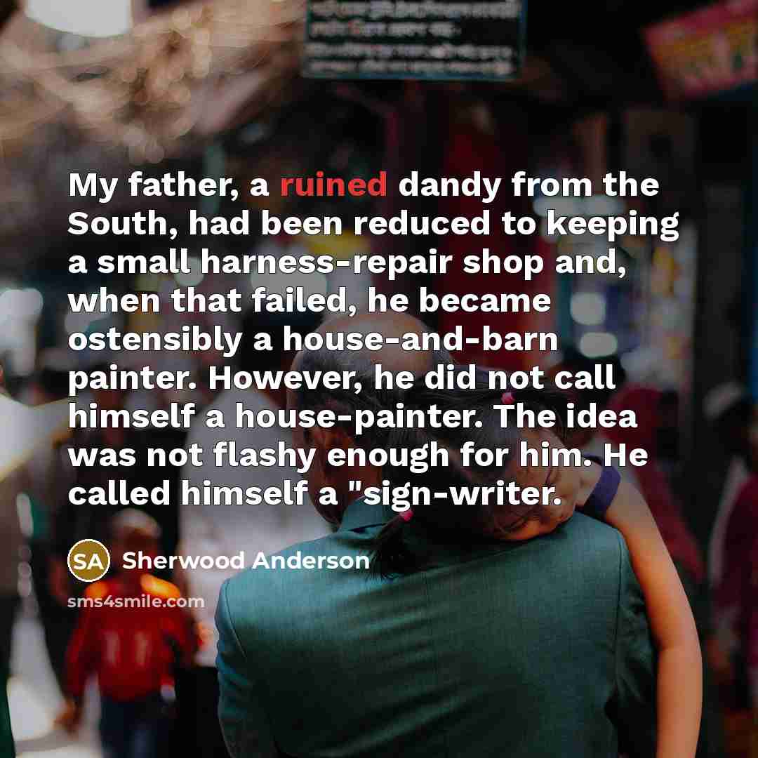“My father, a ruined dandy from the South, had been…” quote by Sherwood Anderson
