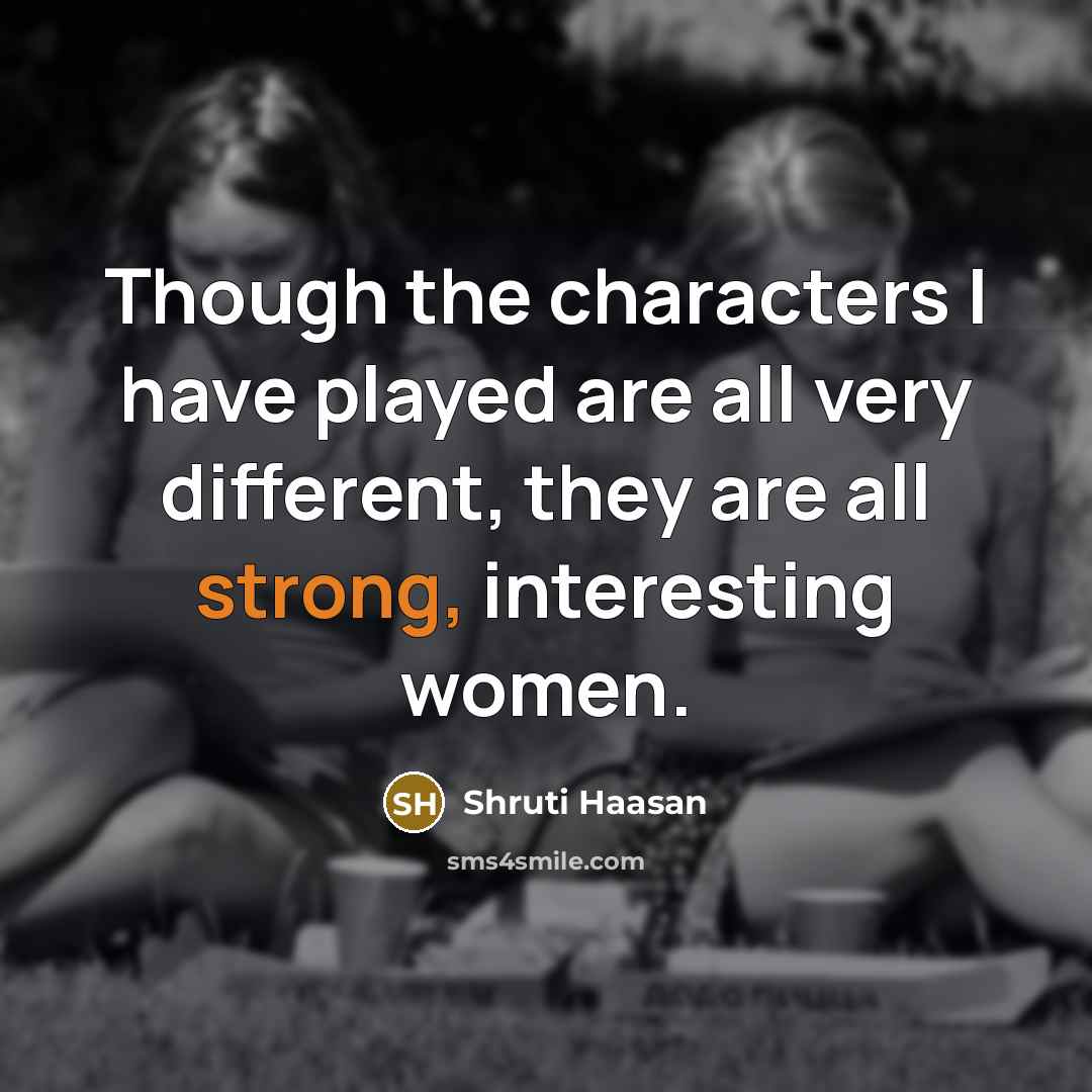“Though the characters I have played are all very different,…” quote by Shruti Haasan