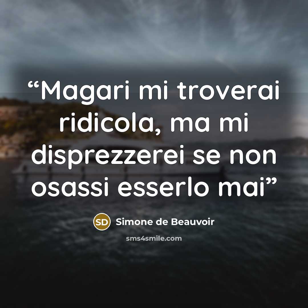 “Magari mi troverai ridicola, ma mi disprezzerei se non osassi esserlo mai” quote by Simone de Beauvoir