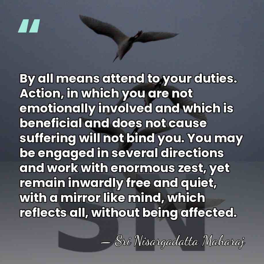 By all means attend to your duties. Action, in which you are&hellip; - Sri Nisargadatta Maharaj