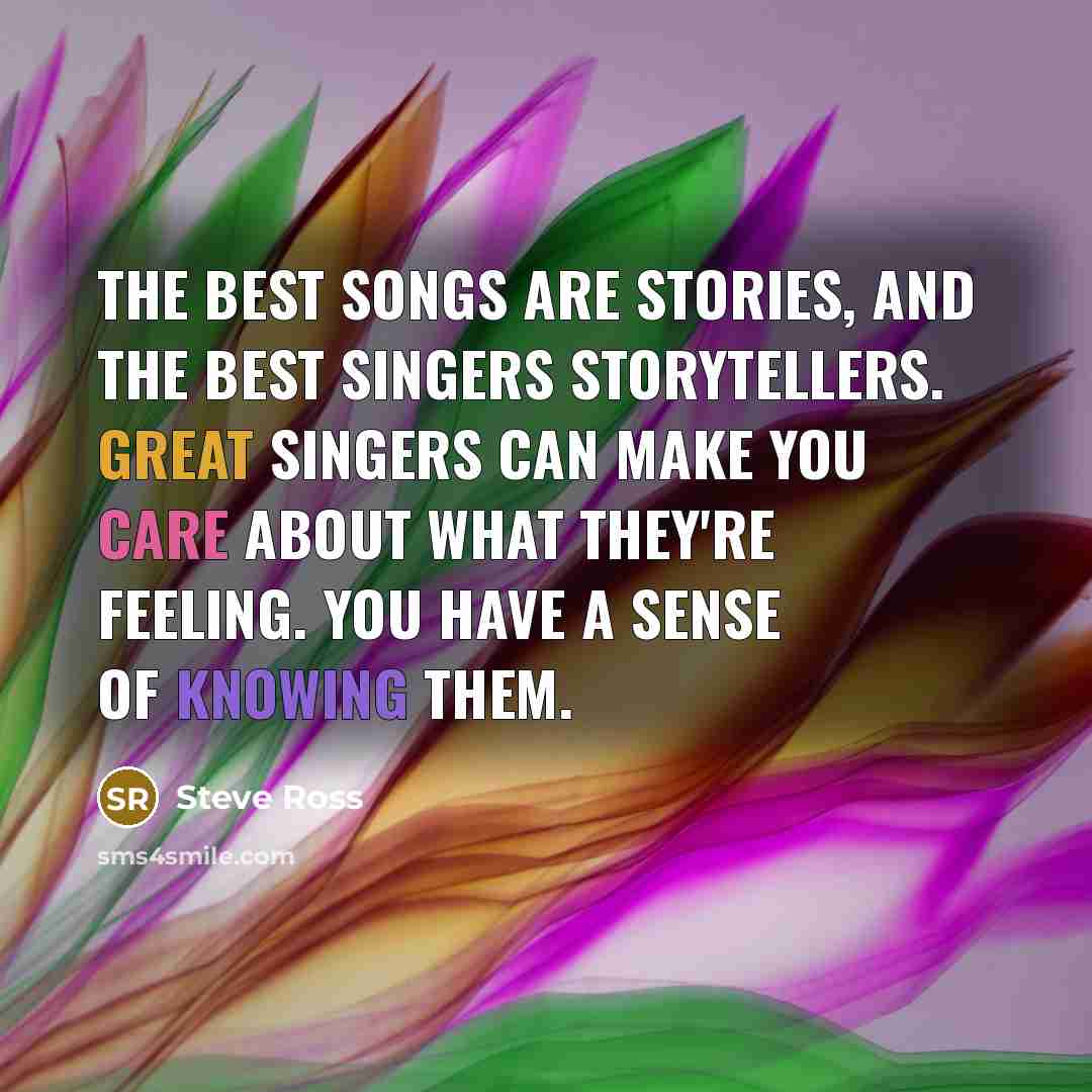 “The best songs are stories, and the best singers storytellers.…” quote by Steve Ross