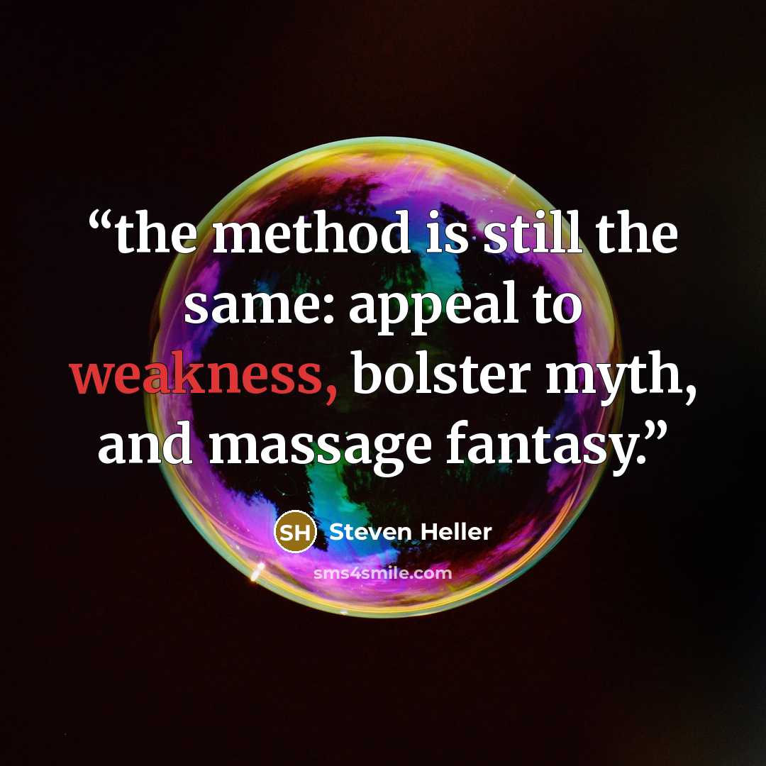 “the method is still the same: appeal to weakness, bolster myth, and massage fantasy.” quote by Steven Heller