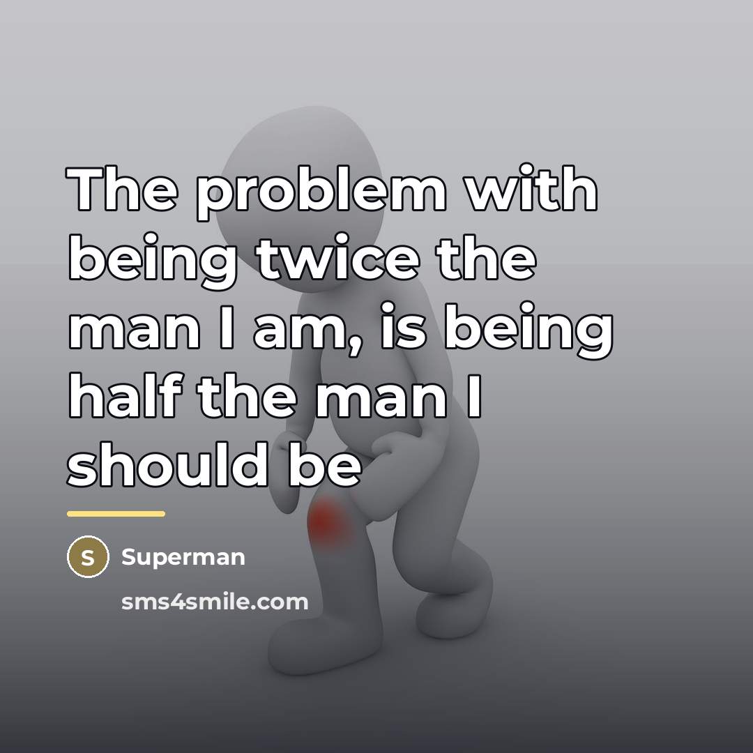 “The problem with being twice the man I am, is…” quote by Superman