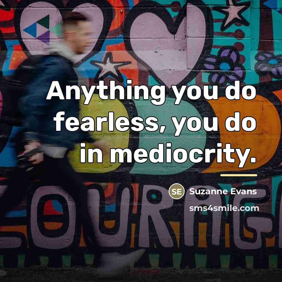 “Anything you do fearless, you do in mediocrity.…” quote by Suzanne Evans