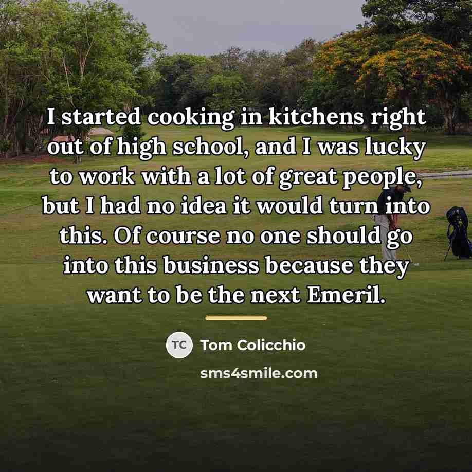 “I started cooking in kitchens right out of high school,…” quote by Tom Colicchio