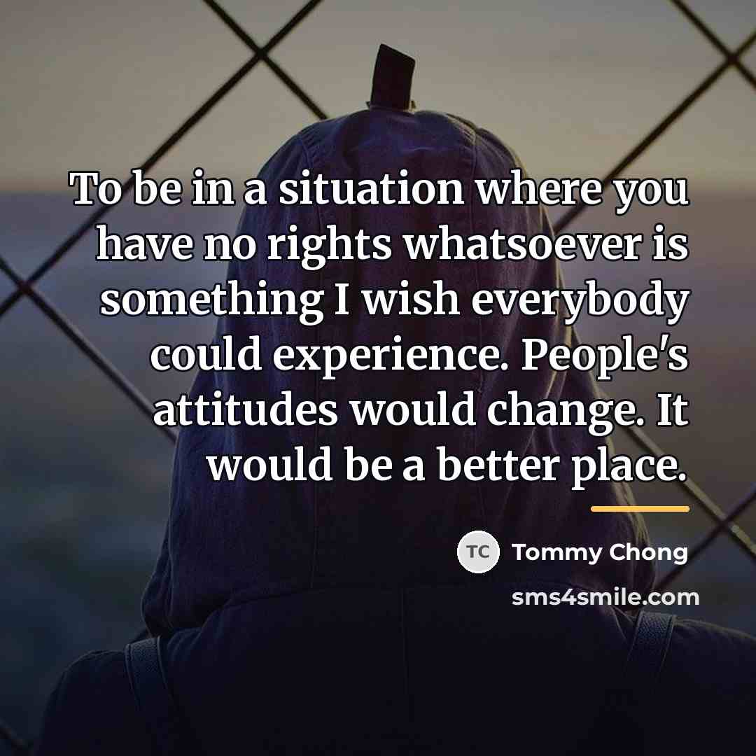 “To be in a situation where you have no rights…” quote by Tommy Chong