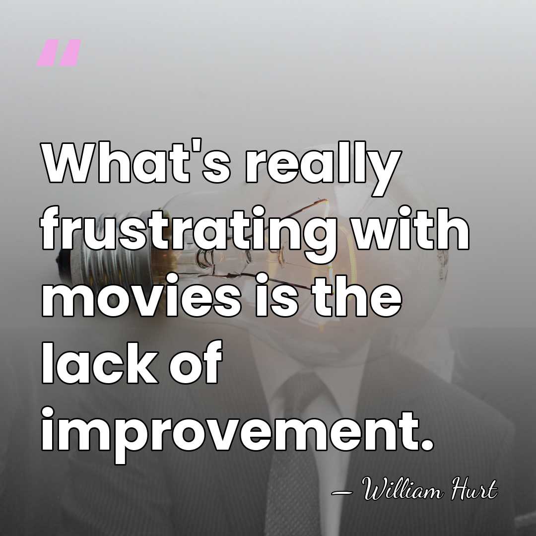 What's really frustrating with movies is the lack of improvement. - William Hurt