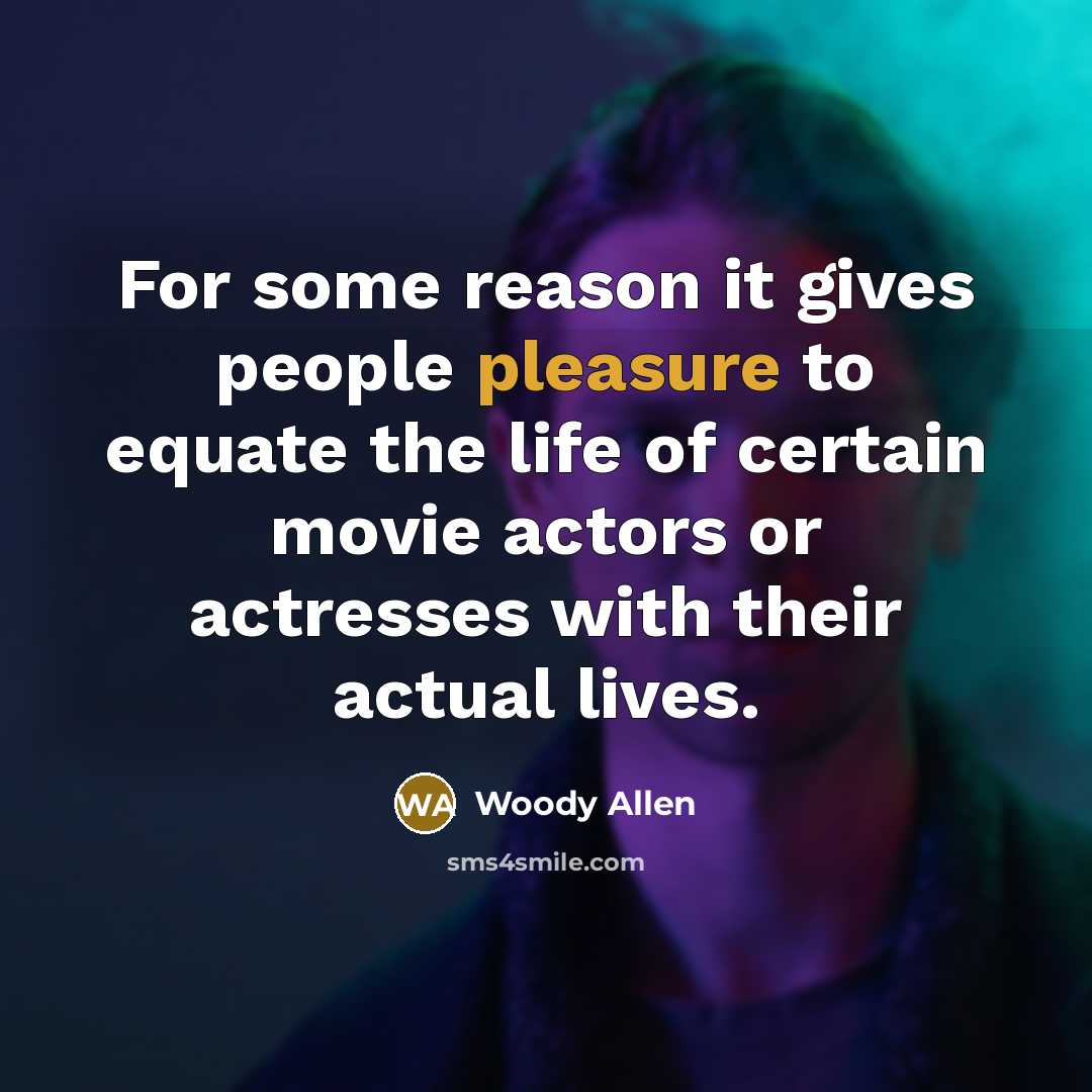 “For some reason it gives people pleasure to equate the life of certain movie actors or actresses with their actual lives.” quote by Woody Allen