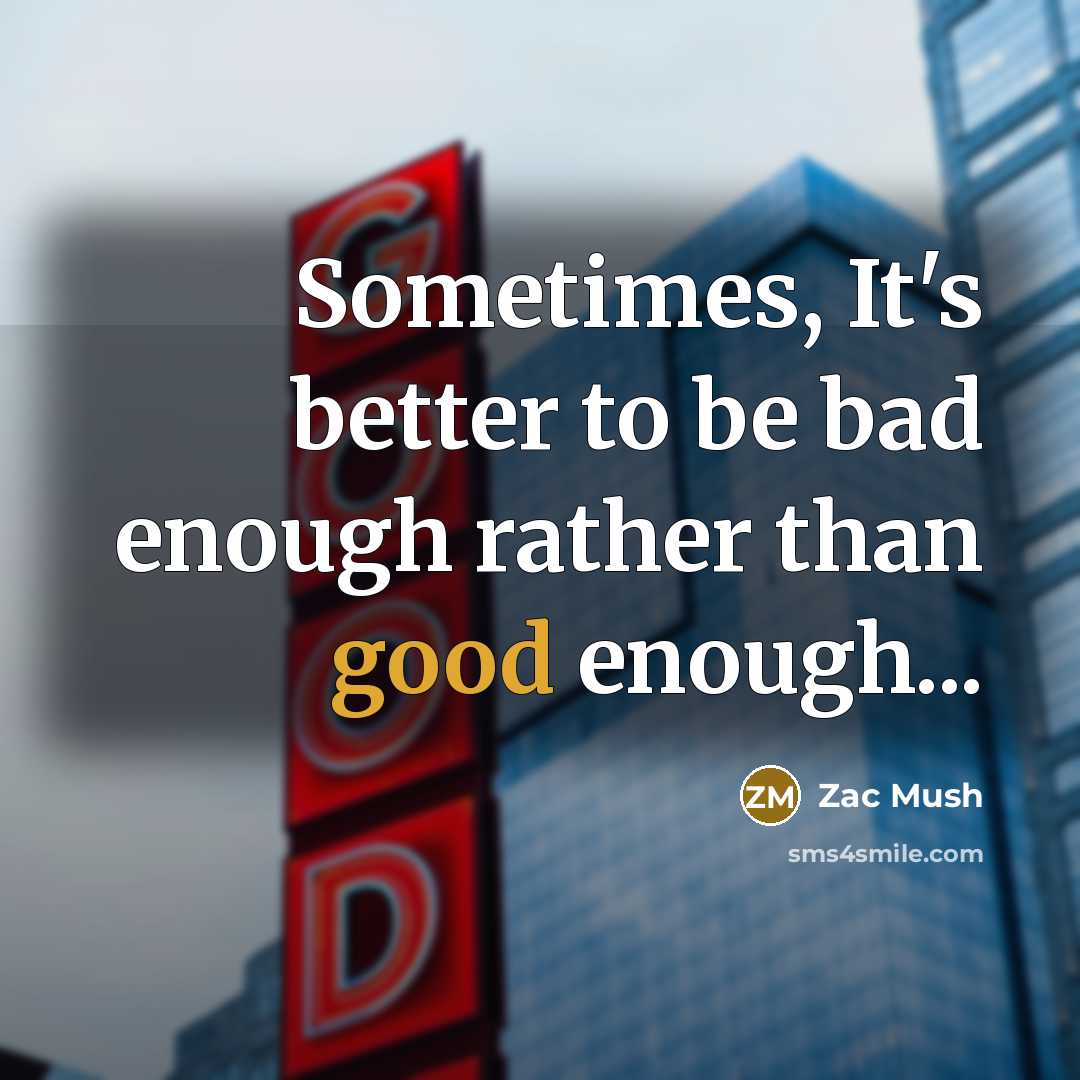 “Sometimes, It's better to be bad enough rather than good…” quote by Zac Mush