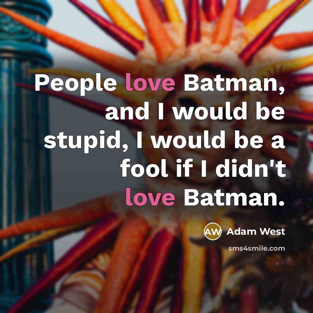 “People love Batman, and I would be stupid, I would…” quote by Adam West