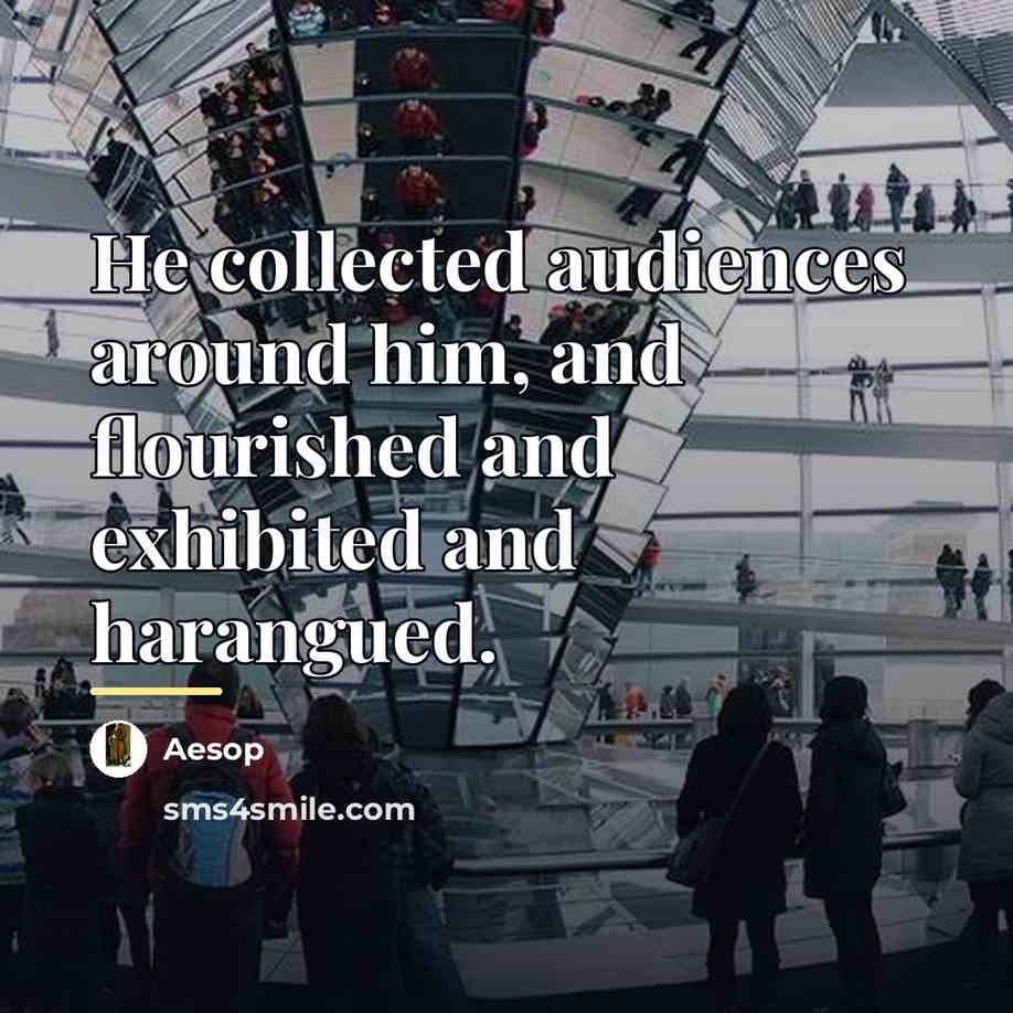 “He collected audiences around him, and flourished and exhibited and…” quote by Aesop