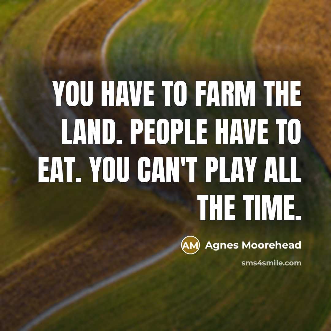 “You have to farm the land. People have to eat.…” quote by Agnes Moorehead