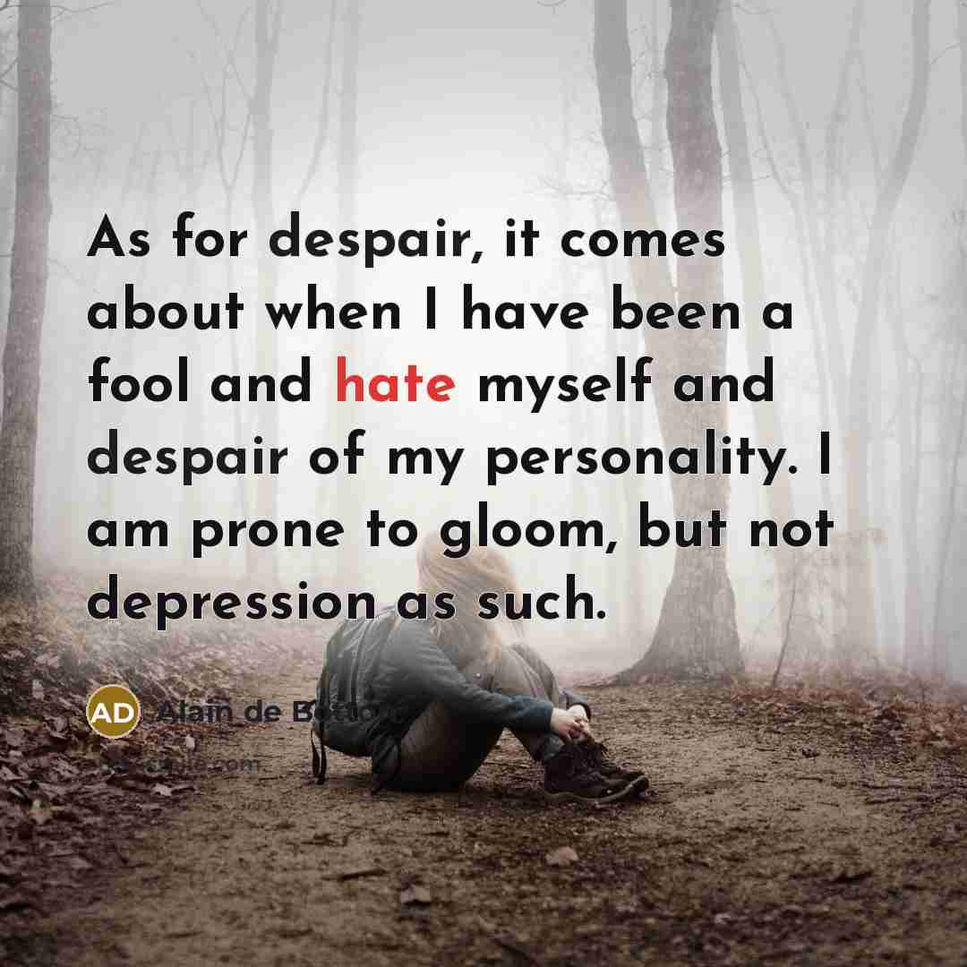 “As for despair, it comes about when I have been…” quote by Alain de Botton