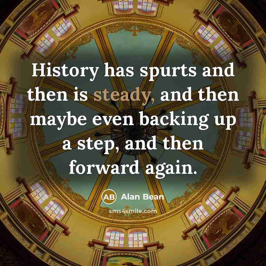“History has spurts and then is steady, and then maybe…” quote by Alan Bean