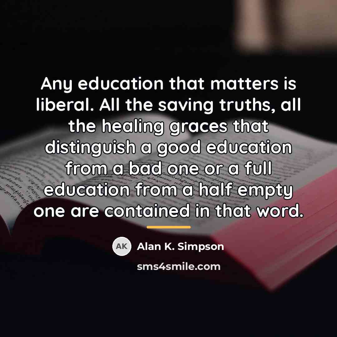 “Any education that matters is liberal. All the saving truths,…” quote by Alan K. Simpson