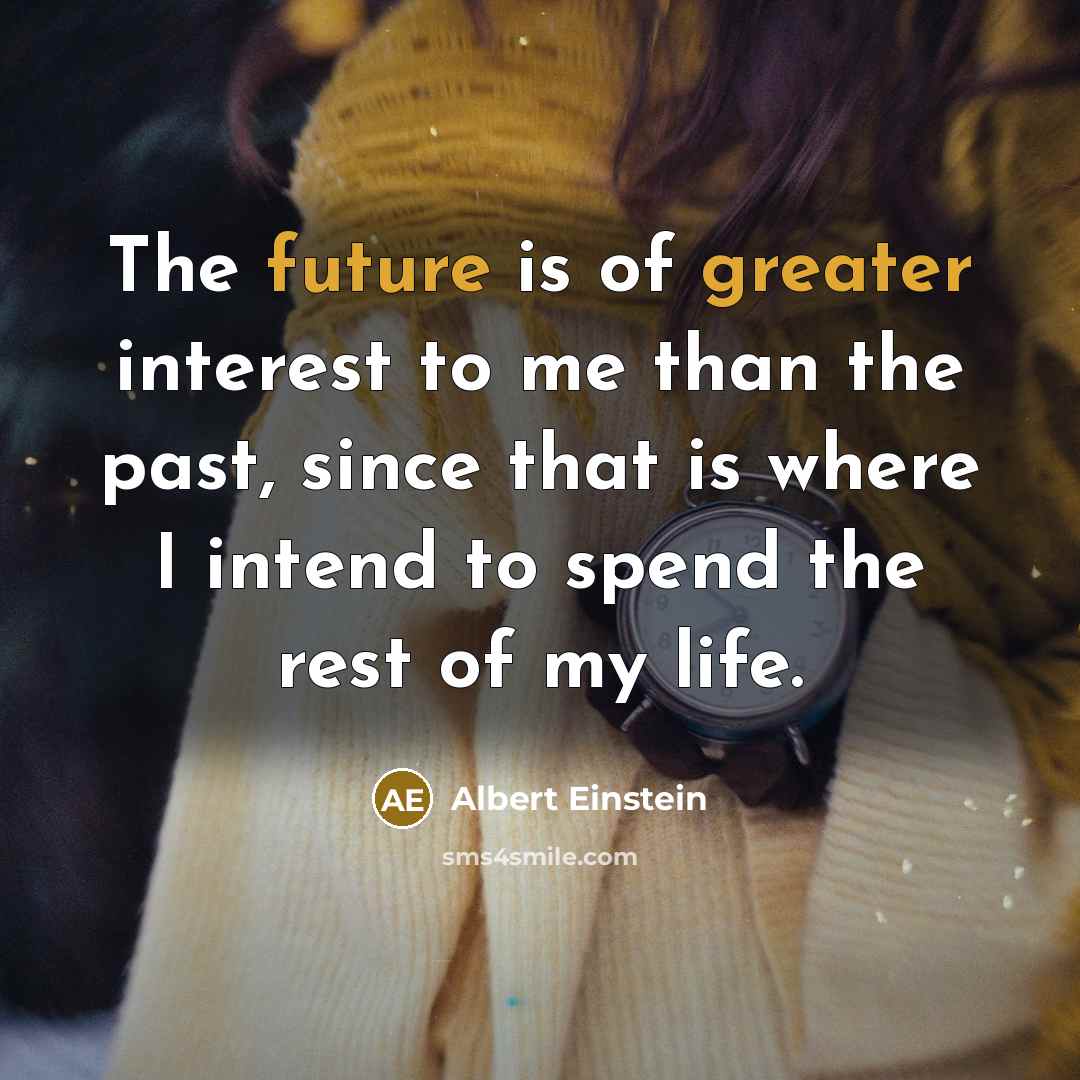“The future is of greater interest to me than the past, since that is where I intend to spend the rest of my life.” quote by Albert Einstein