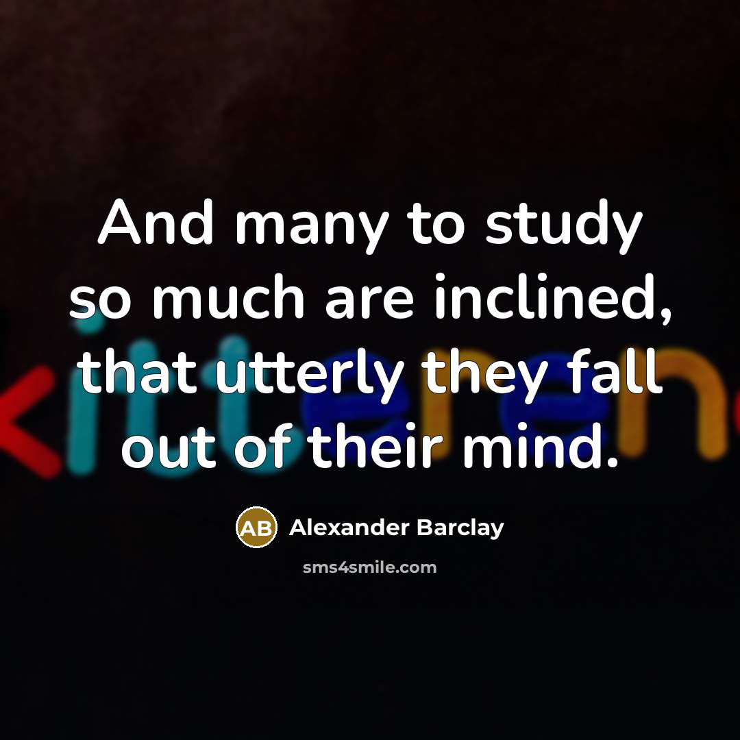 “And many to study so much are inclined, that utterly…” quote by Alexander Barclay