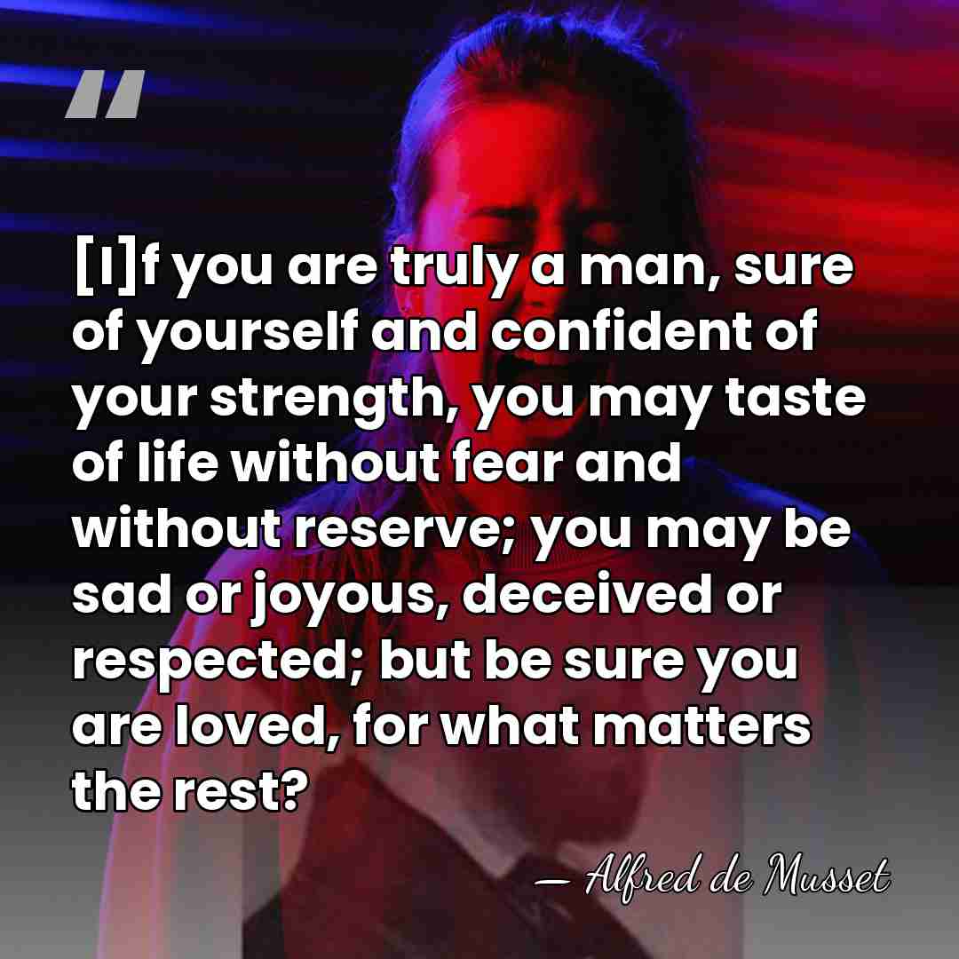 [I]f you are truly a man, sure of yourself and confident of&hellip; - Alfred de Musset