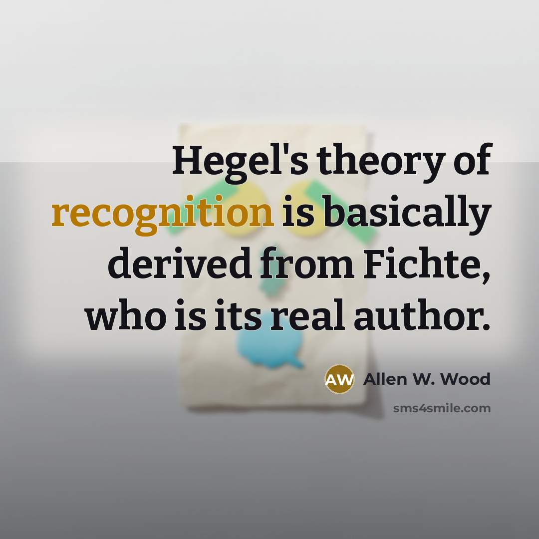 “Hegel's theory of recognition is basically derived from Fichte, who…” quote by Allen W. Wood