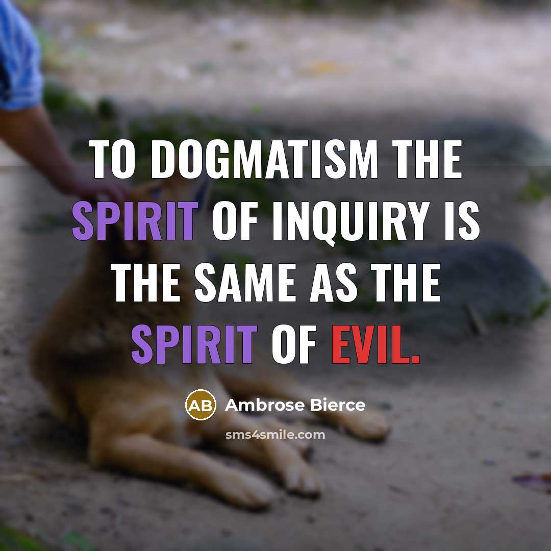 “To Dogmatism the Spirit of Inquiry is the same as…” quote by Ambrose Bierce