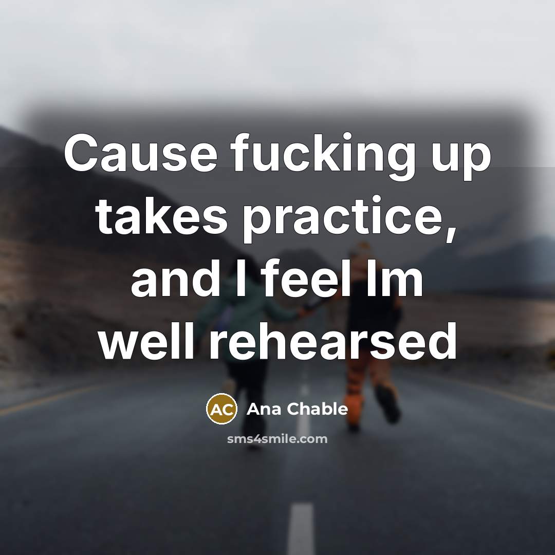 “Cause fucking up takes practice, and I feel Im well…” quote by Ana Chable