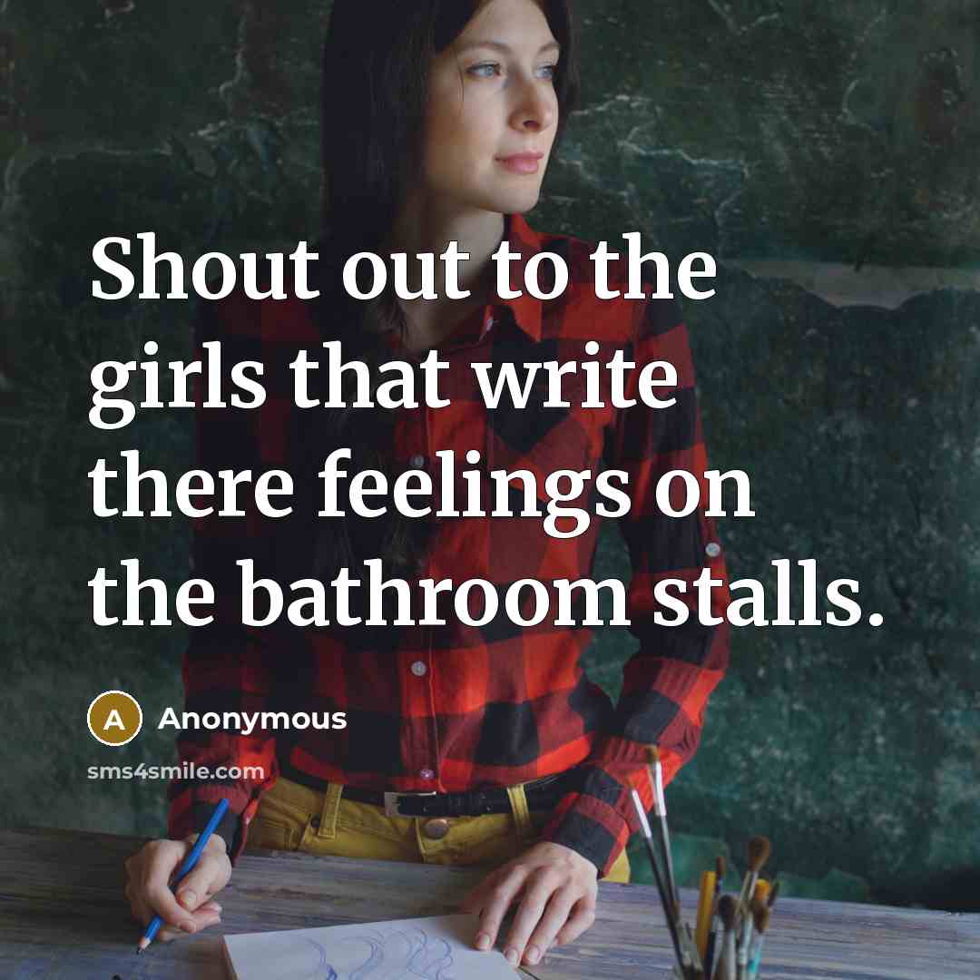 “Shout out to the girls that write there feelings on the bathroom stalls.” quote by Anonymous