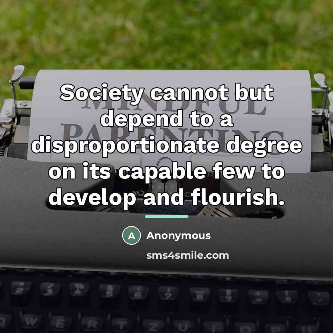 “Society cannot but depend to a disproportionate degree on its…” quote by Anonymous