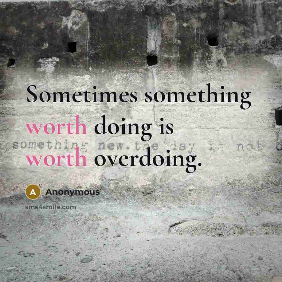 “Sometimes something worth doing is worth overdoing.” quote by Anonymous