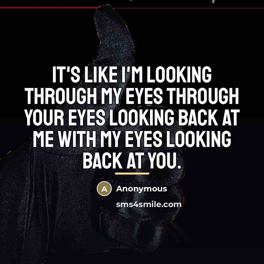 “It's like I'm looking through my eyes through your eyes…” quote by Anonymous
