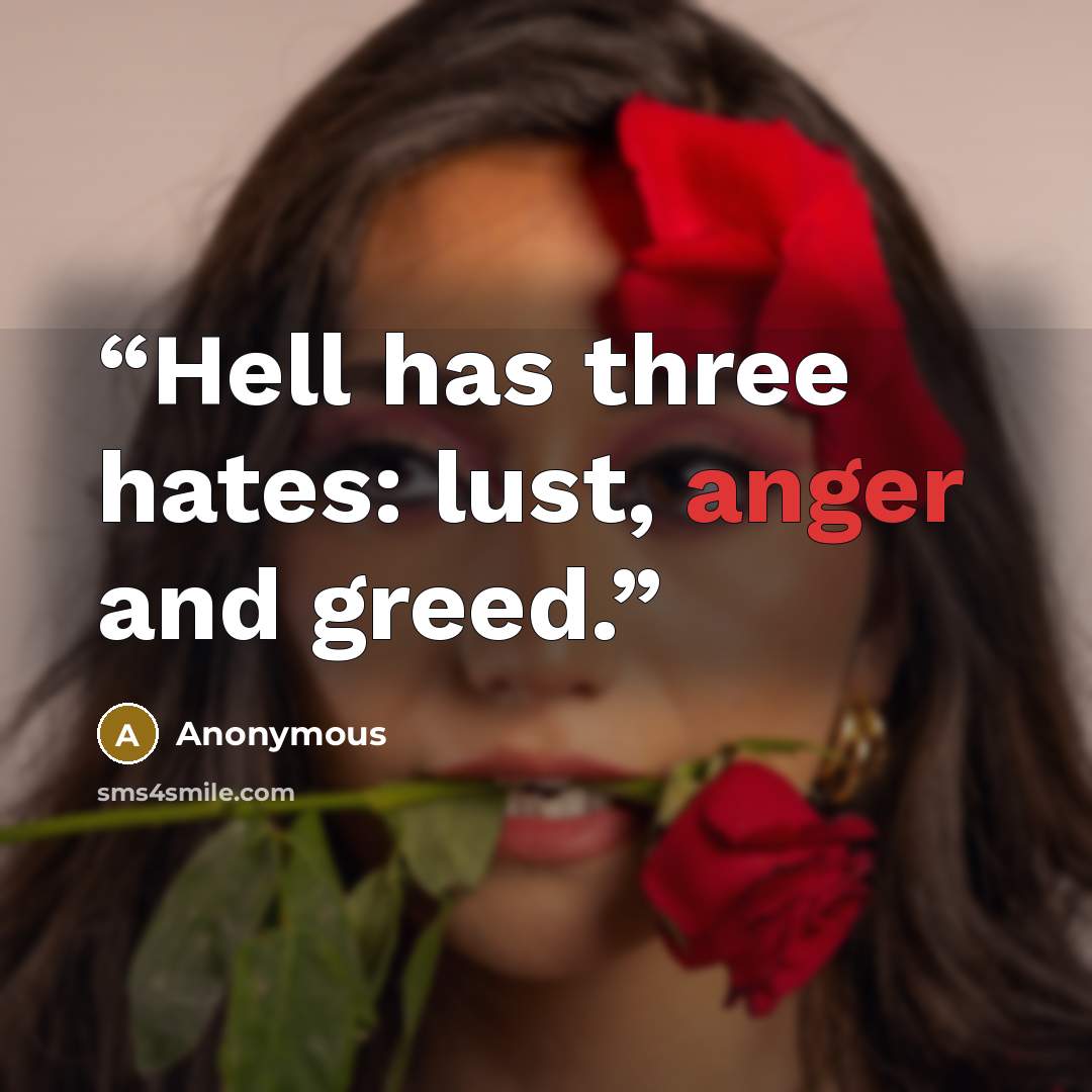 “Hell has three hates: lust, anger and greed.” quote by Anonymous