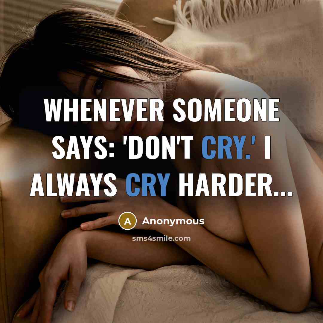 “Whenever someone says: 'Don't cry.' I always cry harder...” quote by Anonymous