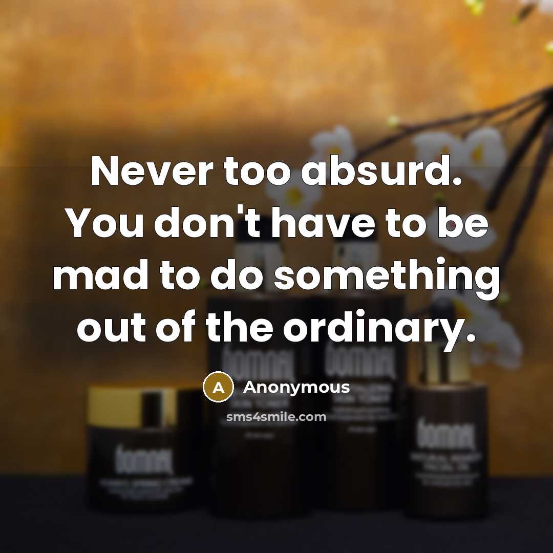 “Never too absurd. You don't have to be mad to…” quote by Anonymous