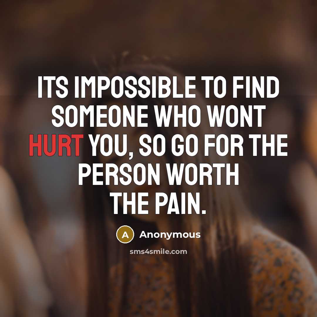 “Its impossible to find someone who wont hurt you, so go for the person worth the pain.” quote by Anonymous