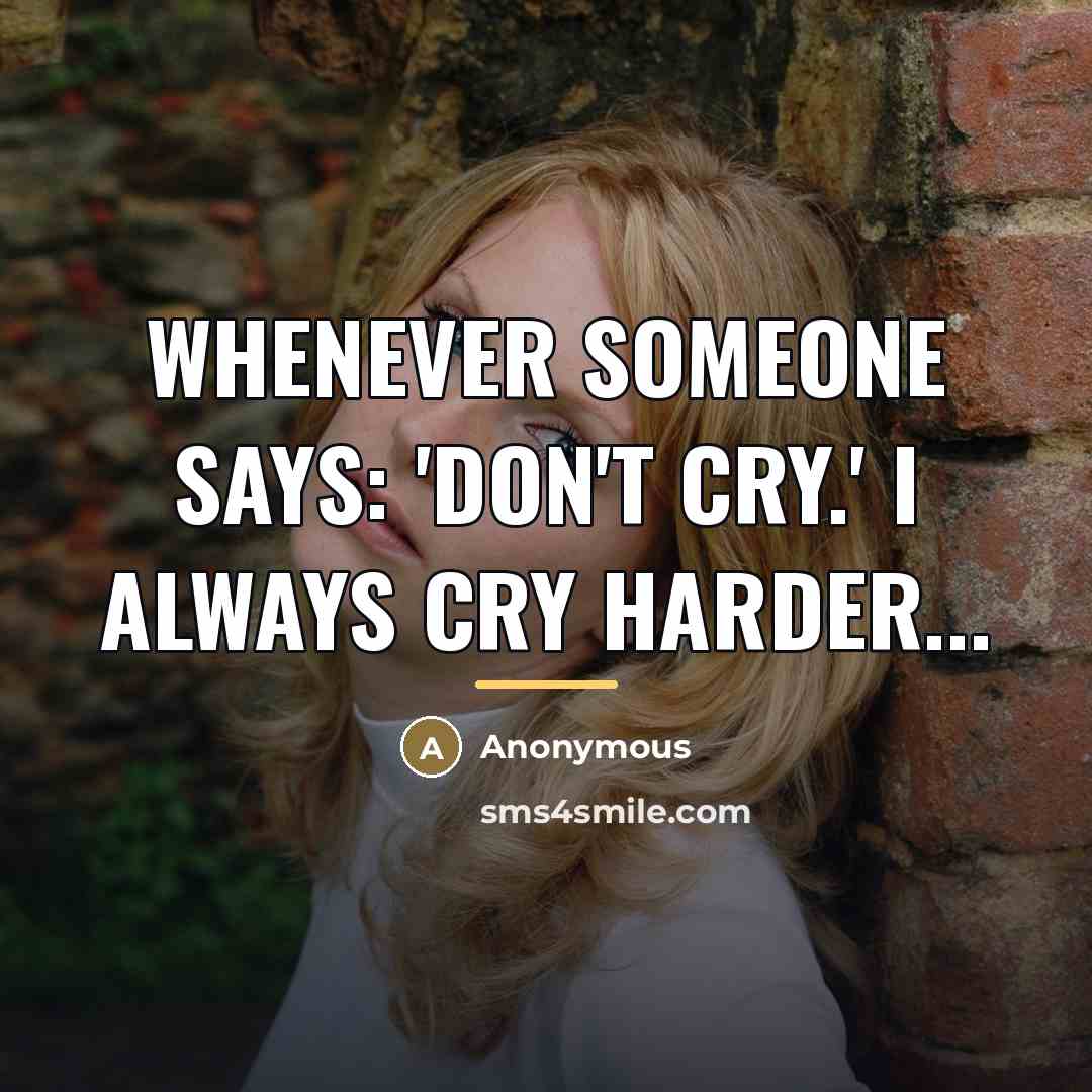 “Whenever someone says: 'Don't cry.' I always cry harder...…” quote by Anonymous