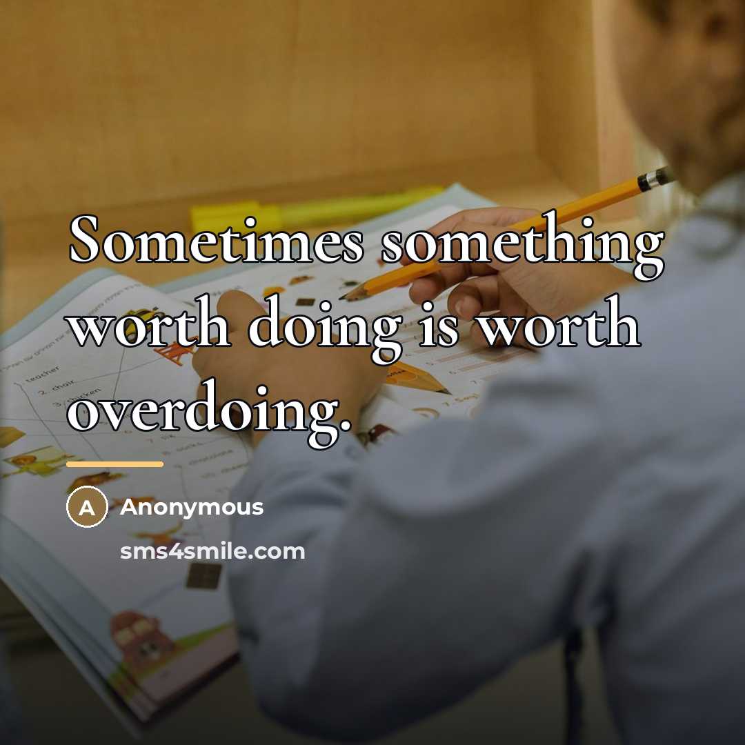 “Sometimes something worth doing is worth overdoing.…” quote by Anonymous