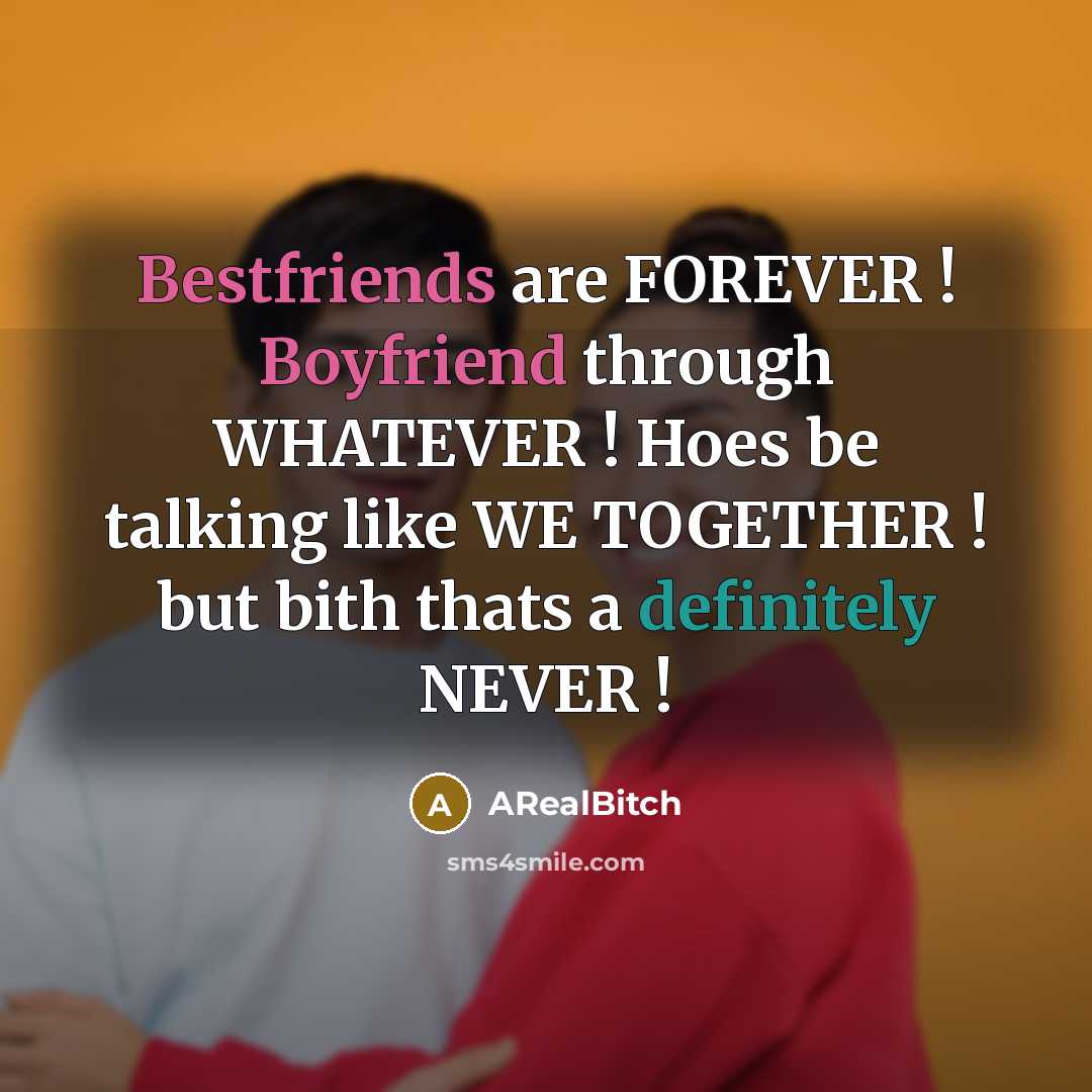 “Bestfriends are FOREVER ! Boyfriend through WHATEVER ! Hoes be talking like WE TOGETHER ! but bith thats a definitely NEVER !” quote by ARealBitch
