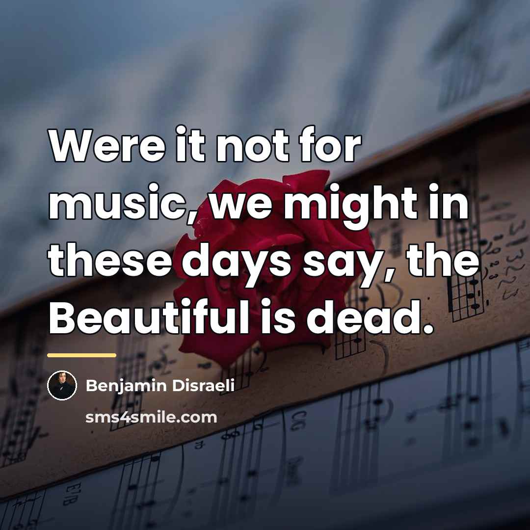 “Were it not for music, we might in these days…” quote by Benjamin Disraeli