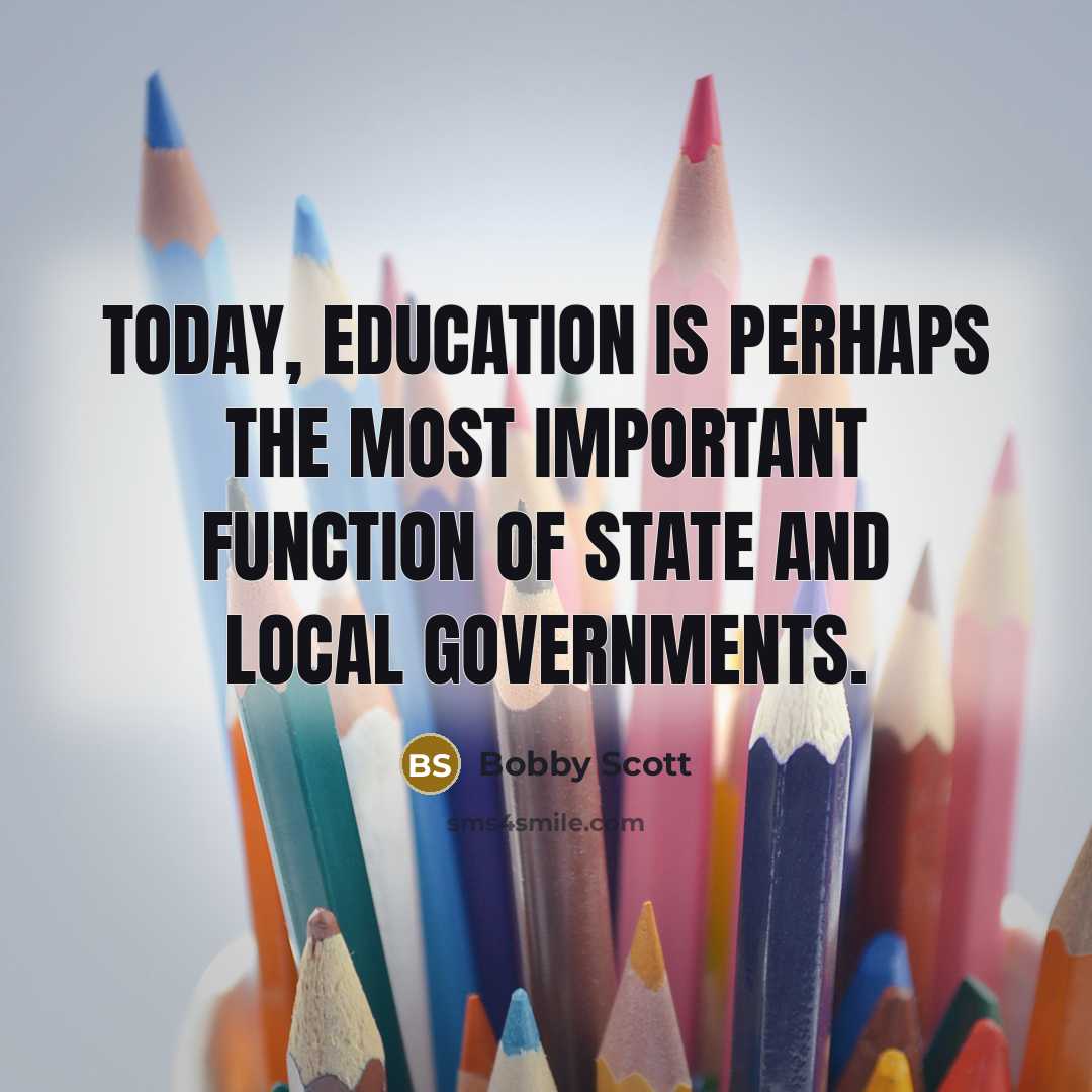 “Today, education is perhaps the most important function of state…” quote by Bobby Scott
