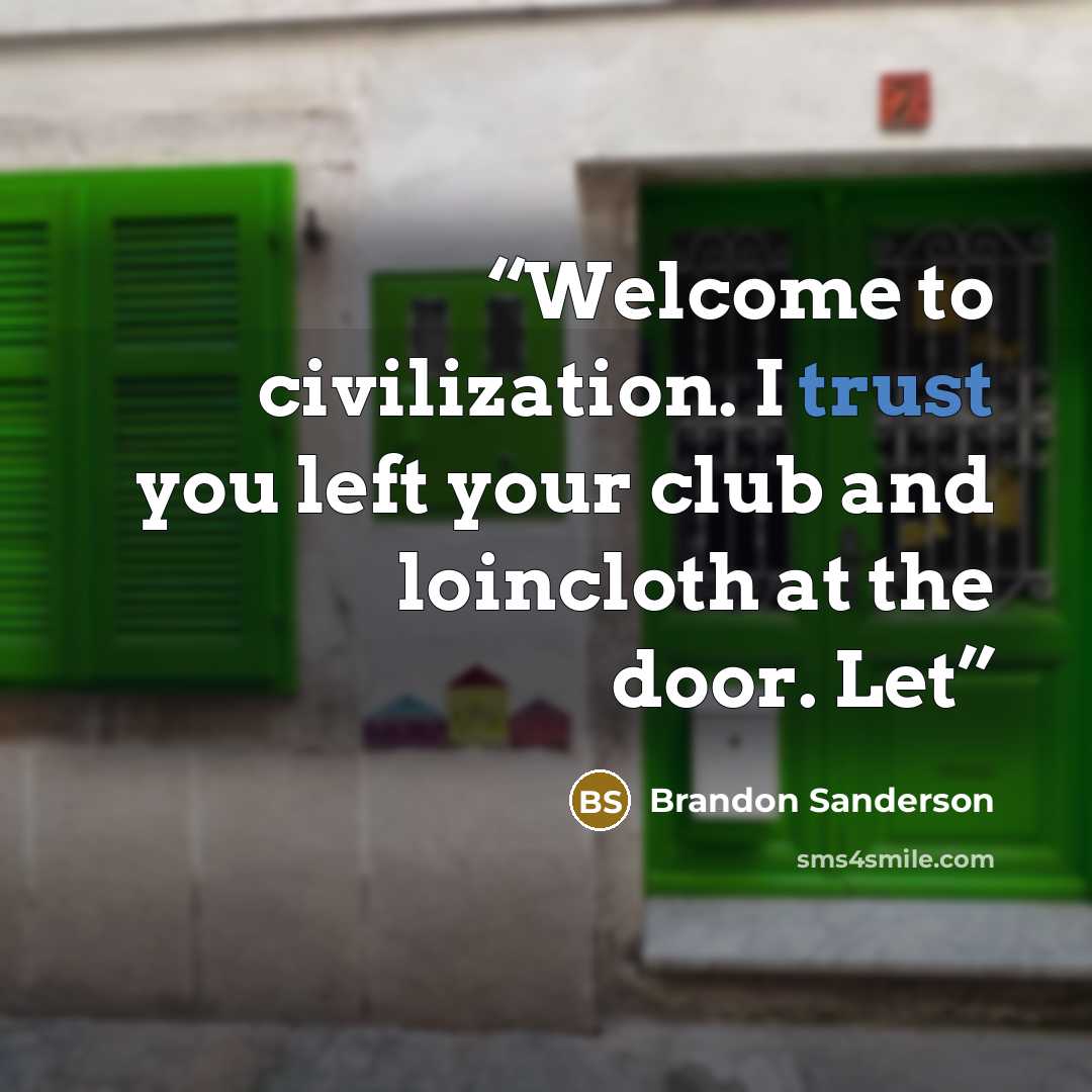 “Welcome to civilization. I trust you left your club and loincloth at the door. Let” quote by Brandon Sanderson