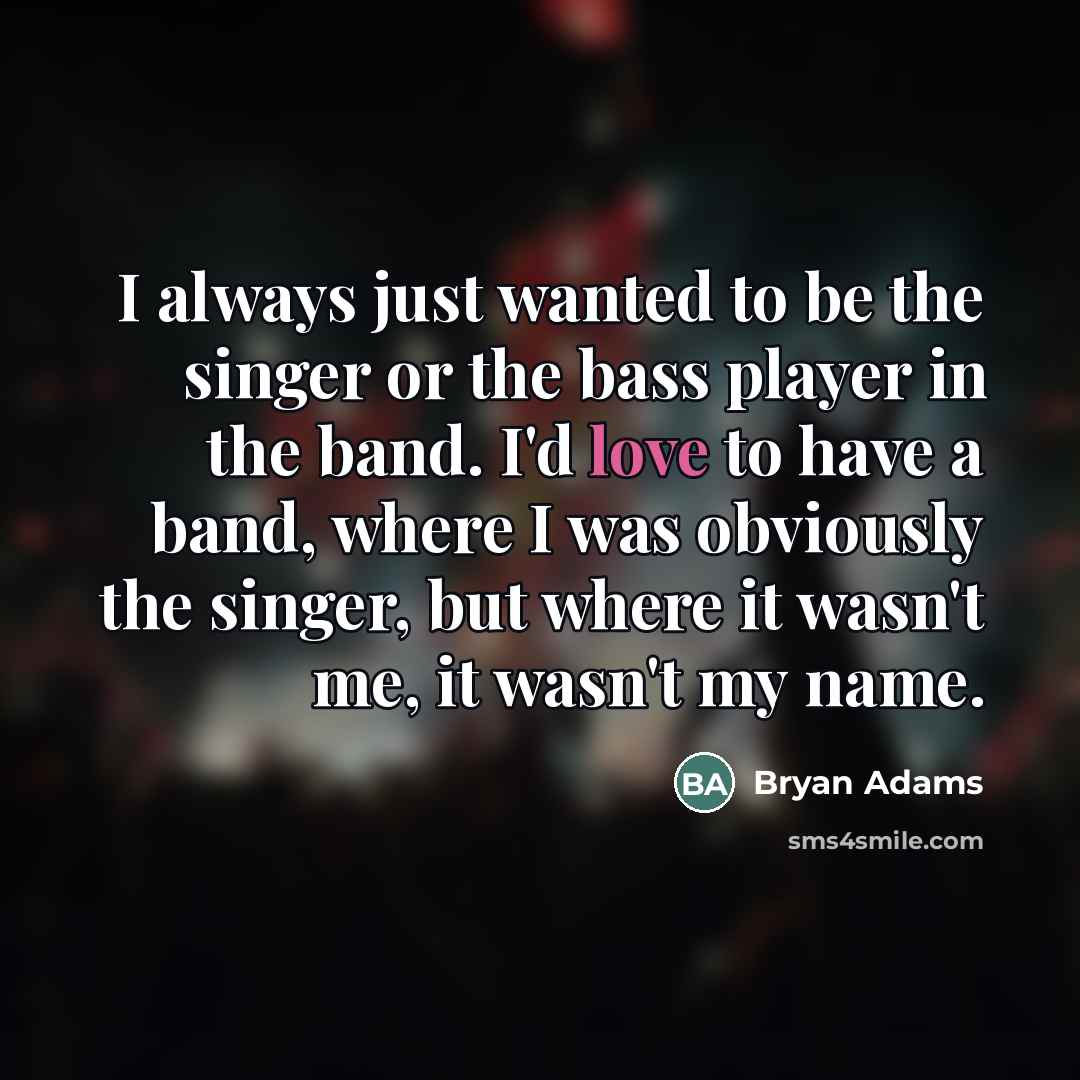 “I always just wanted to be the singer or the…” quote by Bryan Adams