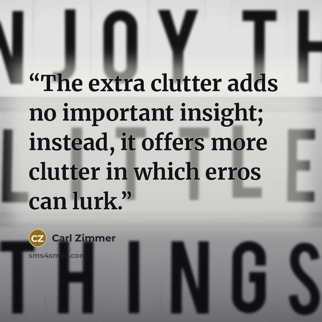 “The extra clutter adds no important insight; instead, it offers more clutter in which erros can lurk.” quote by Carl Zimmer