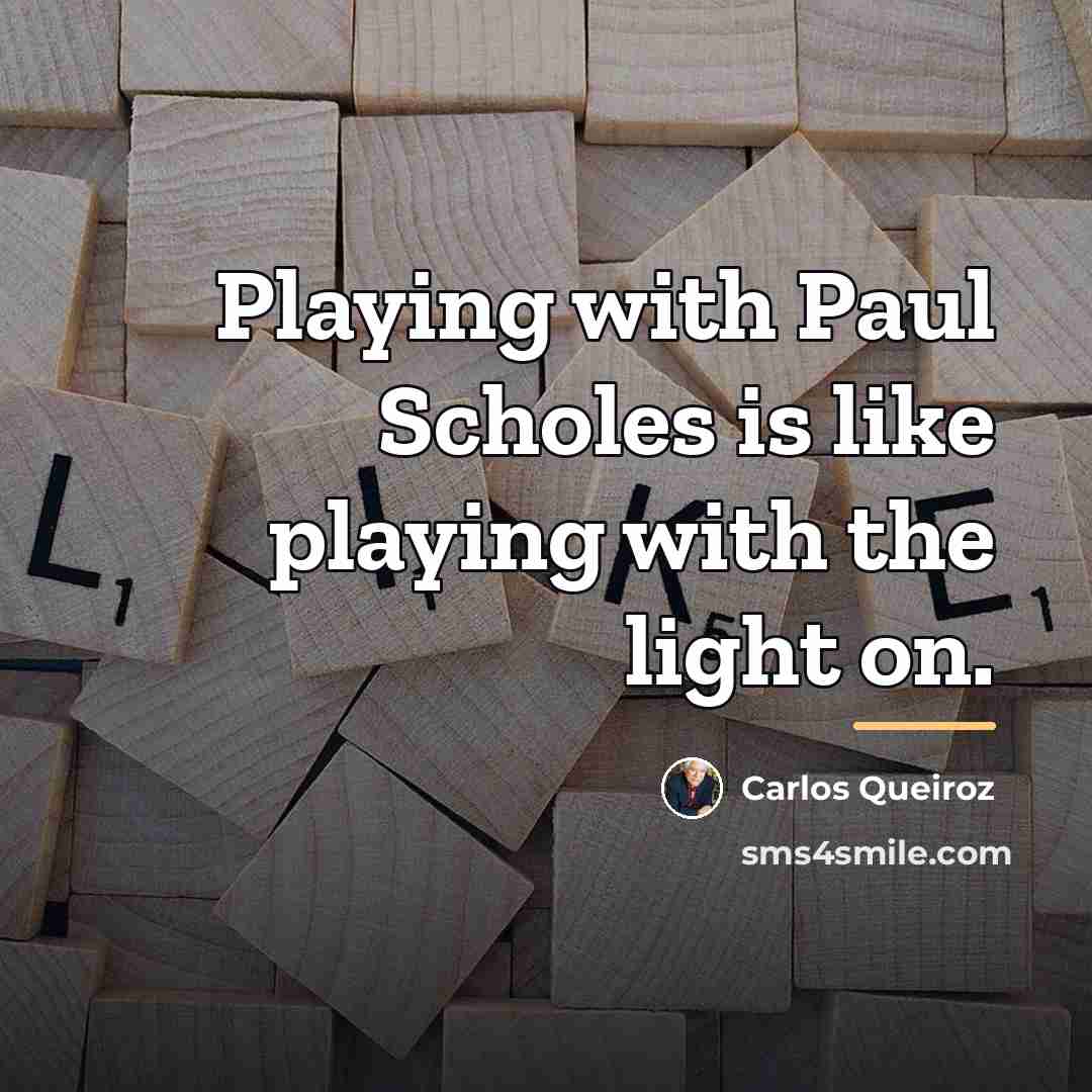 “Playing with Paul Scholes is like playing with the light…” quote by Carlos Queiroz