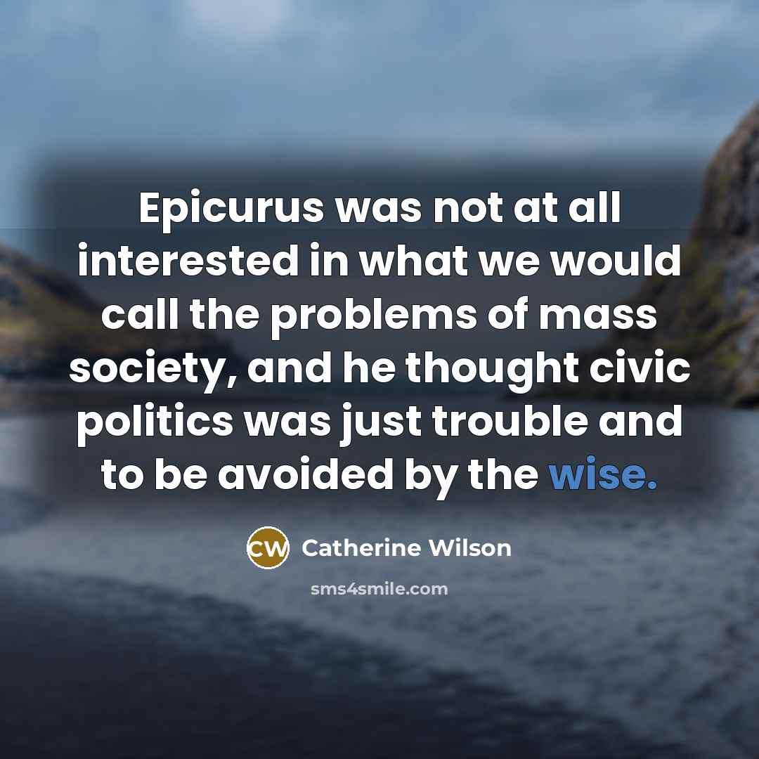 “Epicurus was not at all interested in what we would…” quote by Catherine Wilson