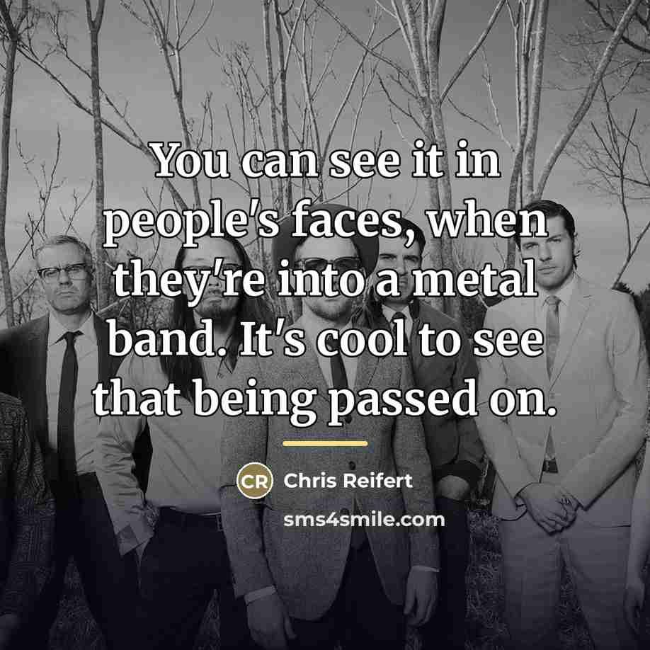“You can see it in people's faces, when they're into…” quote by Chris Reifert